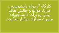 کارگاه  "ازدواج دانشجویی، مزایا، موانع و  چالش های پیش رو برای دانشجویان" بصورت مجازی برگزار میگردد.